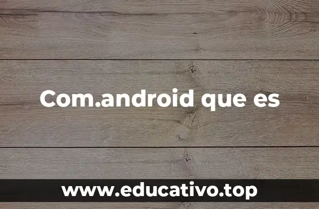 Com.android que es
