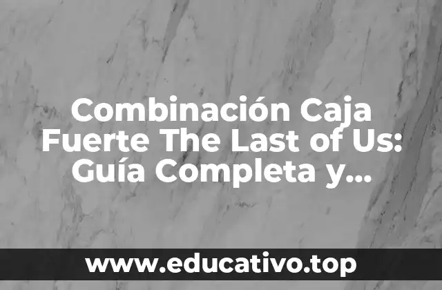 Combinación Caja Fuerte The Last of Us: Guía Completa y Detallada