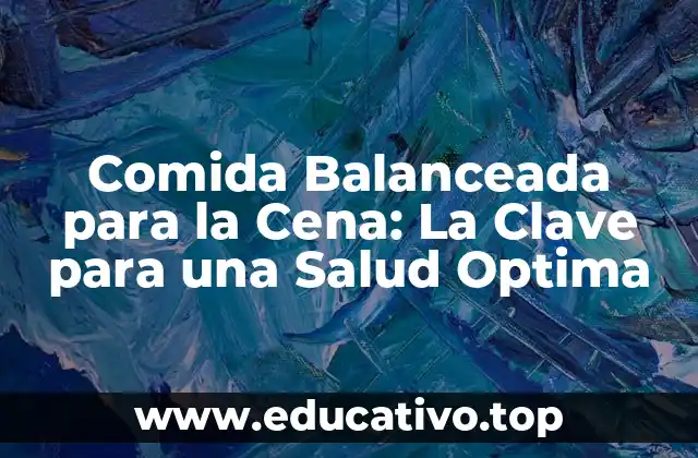 Comida Balanceada para la Cena: La Clave para una Salud Optima