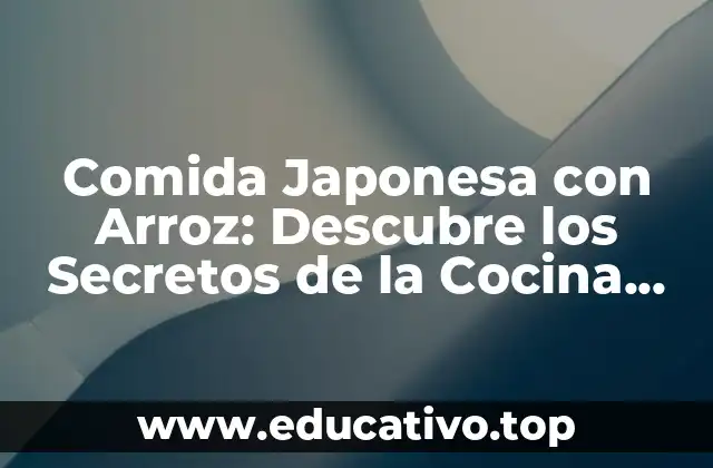 Comida Japonesa con Arroz: Descubre los Secretos de la Cocina Japonesa