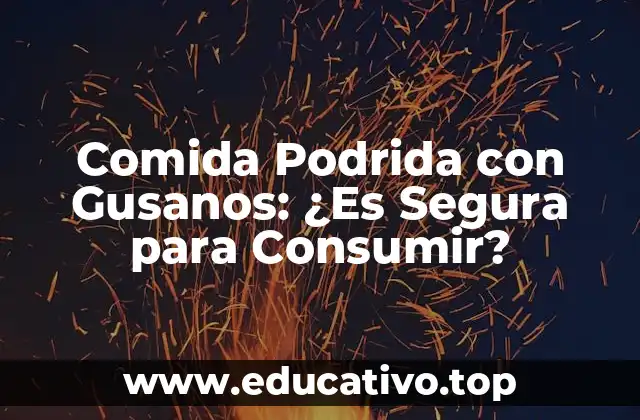 Comida Podrida con Gusanos: ¿Es Segura para Consumir?