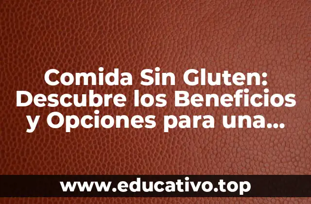 Comida Sin Gluten: Descubre los Beneficios y Opciones para una Dieta Saludable