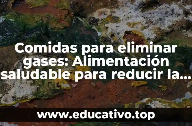 Comidas para eliminar gases: Alimentación saludable para reducir la flatulencia
