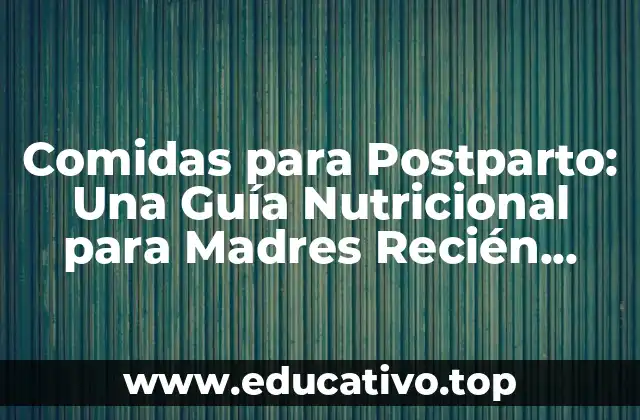 Comidas para Postparto: Una Guía Nutricional para Madres Recién Nacidas