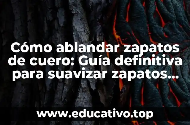 Cómo ablandar zapatos de cuero: Guía definitiva para suavizar zapatos rígidos