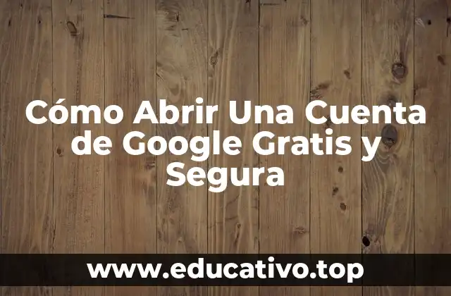 Cómo Abrir Una Cuenta de Google Gratis y Segura