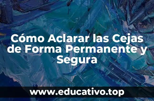 Cómo Aclarar las Cejas de Forma Permanente y Segura