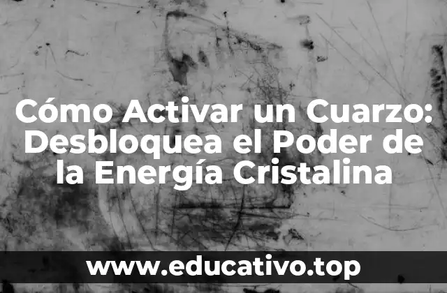 Cómo Activar un Cuarzo: Desbloquea el Poder de la Energía Cristalina