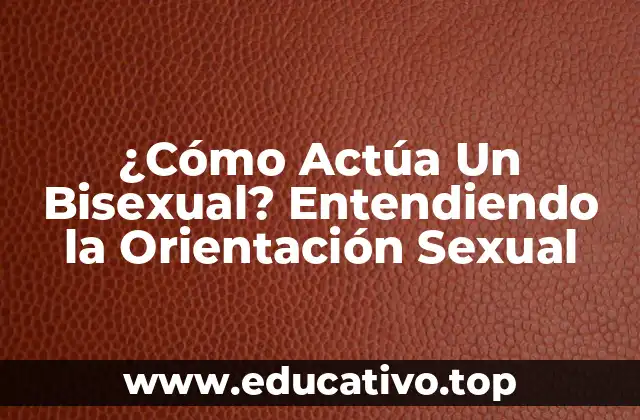 ¿Cómo Actúa Un Bisexual? Entendiendo la Orientación Sexual