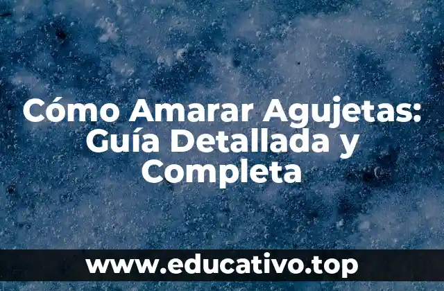 Cómo Amarar Agujetas: Guía Detallada y Completa