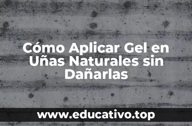Cómo Aplicar Gel en Uñas Naturales sin Dañarlas