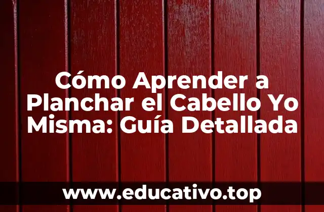Cómo Aprender a Planchar el Cabello Yo Misma: Guía Detallada