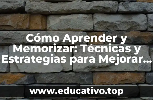 Cómo Aprender y Memorizar: Técnicas y Estrategias para Mejorar tu Aprendizaje