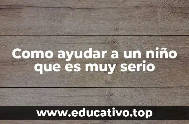 Como ayudar a un niño que es muy serio