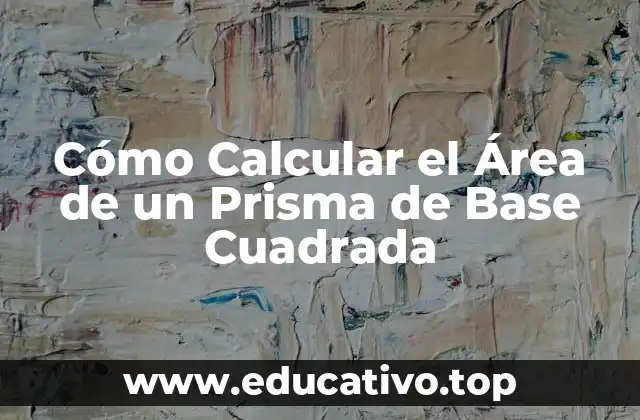 Cómo Calcular el Área de un Prisma de Base Cuadrada