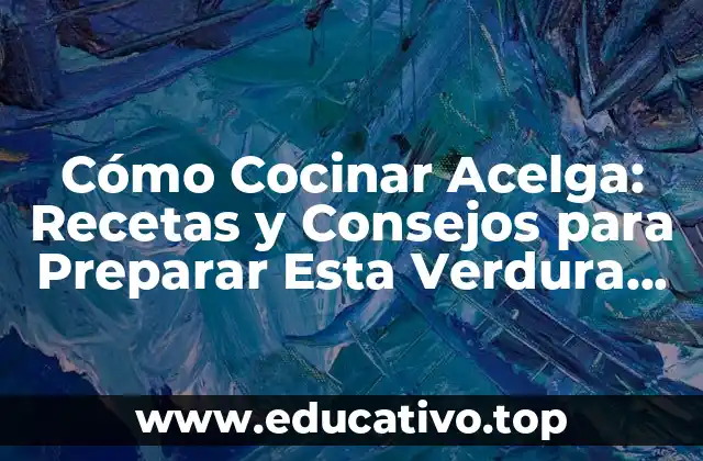 Cómo Cocinar Acelga: Recetas y Consejos para Preparar Esta Verdura Nutritiva