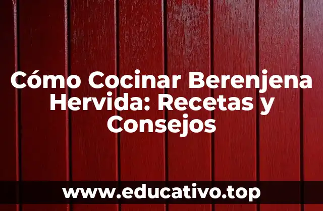 Cómo Cocinar Berenjena Hervida: Recetas y Consejos