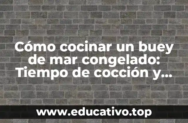 Cómo cocinar un buey de mar congelado: Tiempo de cocción y técnicas de preparación