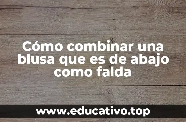 Cómo combinar una blusa que es de abajo como falda