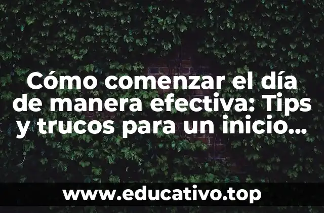 Cómo comenzar el día de manera efectiva: Tips y trucos para un inicio exitoso