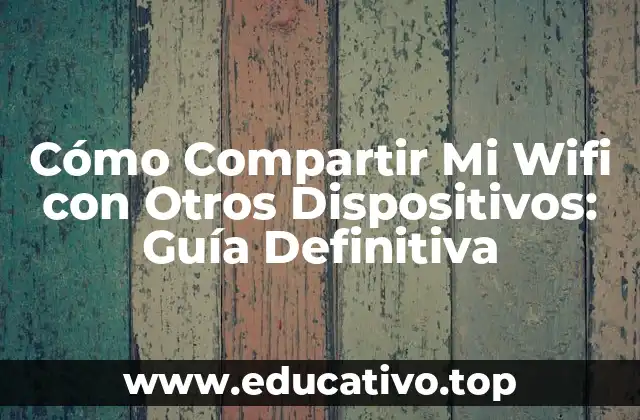 Cómo Compartir Mi Wifi con Otros Dispositivos: Guía Definitiva