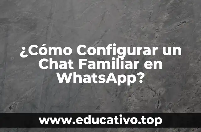 ¿Cómo Configurar un Chat Familiar en WhatsApp?