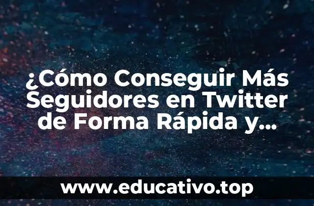 ¿Cómo Conseguir Más Seguidores en Twitter de Forma Rápida y Efectiva?