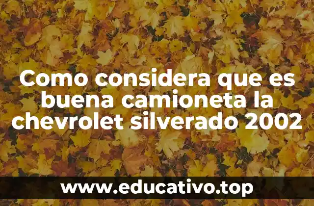 Como considera que es buena camioneta la chevrolet silverado 2002