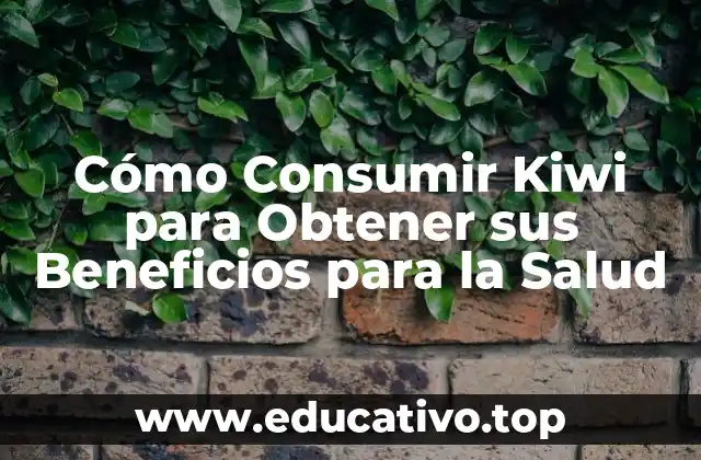 Cómo Consumir Kiwi para Obtener sus Beneficios para la Salud