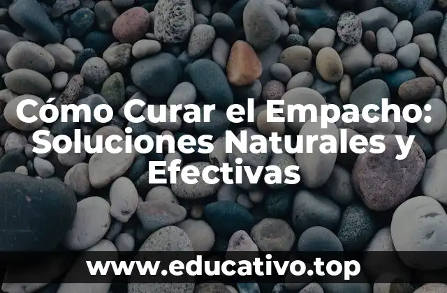 Cómo Curar el Empacho: Soluciones Naturales y Efectivas