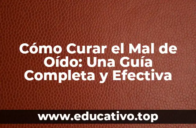 Cómo Curar el Mal de Oído: Una Guía Completa y Efectiva