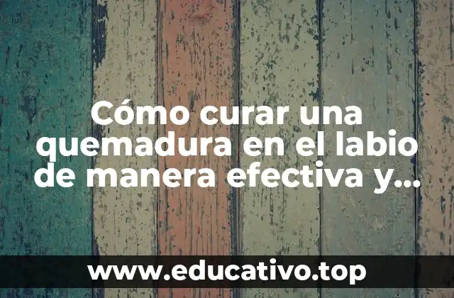 Cómo curar una quemadura en el labio de manera efectiva y rápida