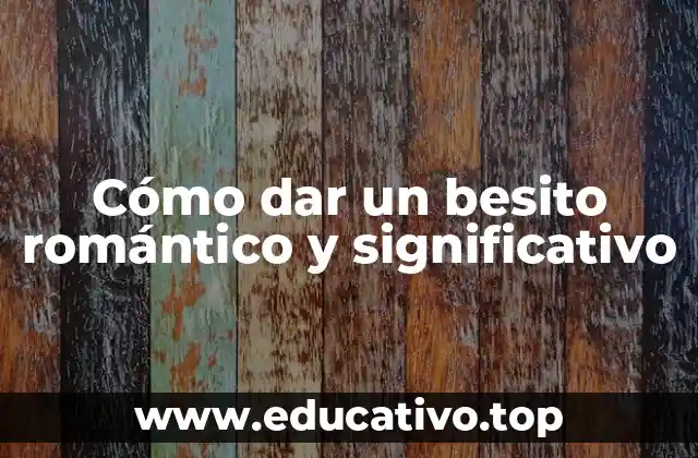 Cómo dar un besito romántico y significativo