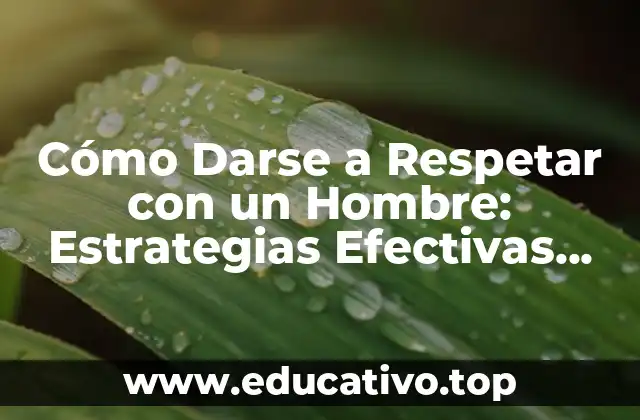 Cómo Darse a Respetar con un Hombre: Estrategias Efectivas para una Relación Saludable