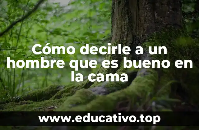 Cómo decirle a un hombre que es bueno en la cama