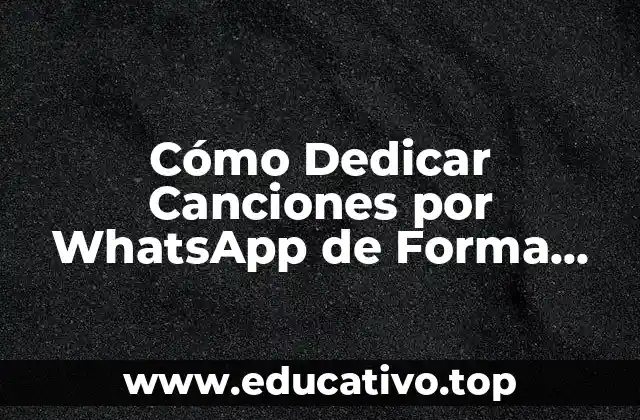 Cómo Dedicar Canciones por WhatsApp de Forma Fácil y Efectiva
