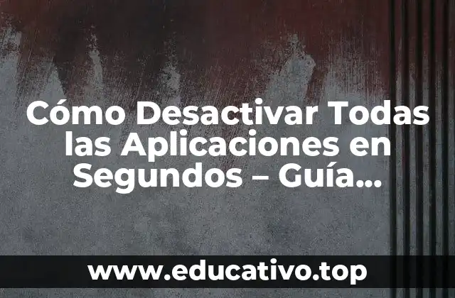 Cómo Desactivar Todas las Aplicaciones en Segundos – Guía Completa