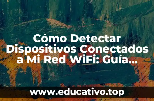 Cómo Detectar Dispositivos Conectados a Mi Red WiFi: Guía Completa