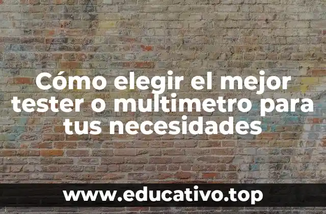 Cómo elegir el mejor tester o multimetro para tus necesidades
