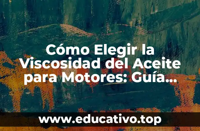 Cómo Elegir la Viscosidad del Aceite para Motores: Guía Completa