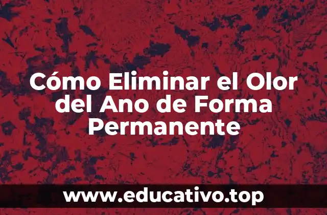 Cómo Eliminar el Olor del Ano de Forma Permanente