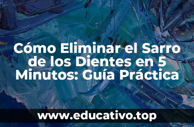 Cómo Eliminar el Sarro de los Dientes en 5 Minutos: Guía Práctica