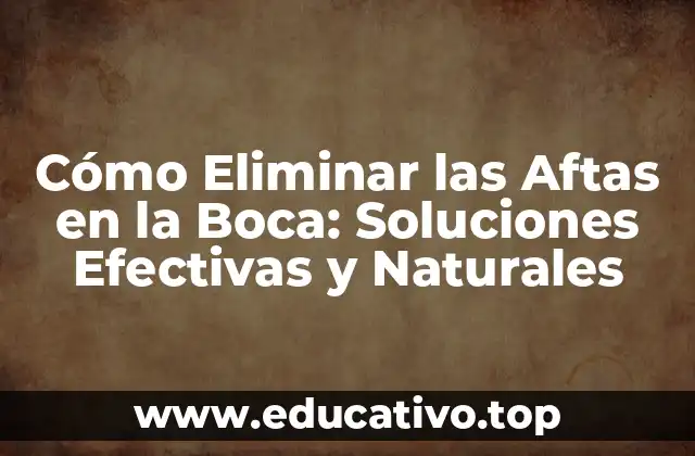 Cómo Eliminar las Aftas en la Boca: Soluciones Efectivas y Naturales