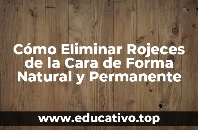 Cómo Eliminar Rojeces de la Cara de Forma Natural y Permanente