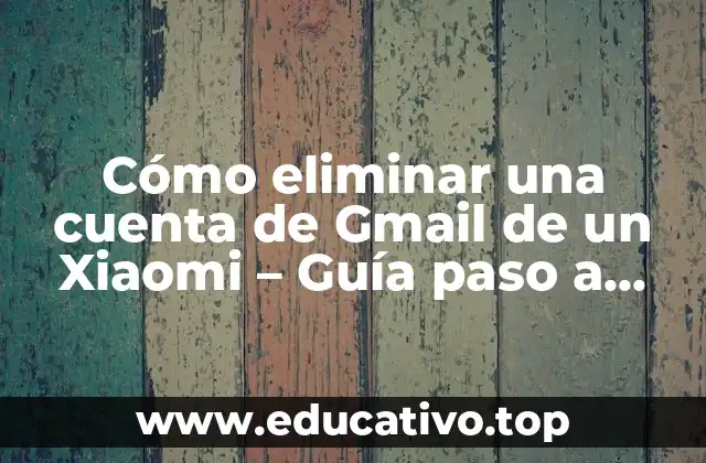 Cómo eliminar una cuenta de Gmail de un Xiaomi – Guía paso a paso