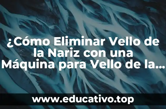 ¿Cómo Eliminar Vello de la Nariz con una Máquina para Vello de la Nariz?