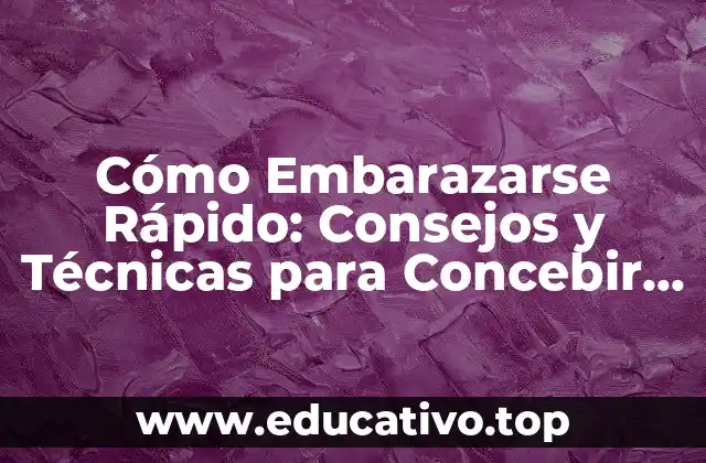 Cómo Embarazarse Rápido: Consejos y Técnicas para Concebir Pronto
