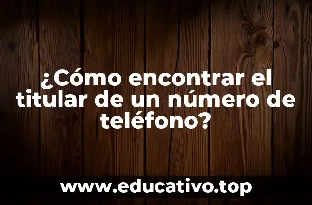 ¿Cómo encontrar el titular de un número de teléfono?