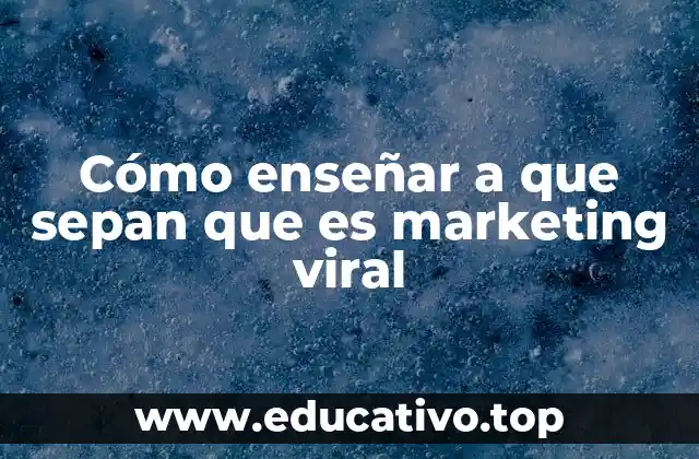 Cómo enseñar a que sepan que es marketing viral