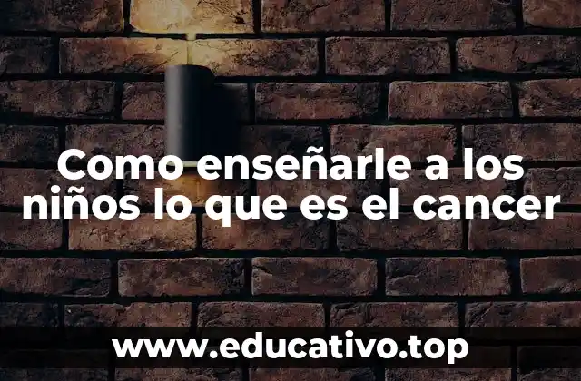 Como enseñarle a los niños lo que es el cancer